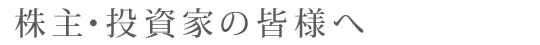 株主・投資家の皆様へ